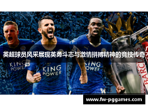 英超球员风采展现英勇斗志与激情拼搏精神的竞技传奇 英超球员风采展现英勇斗志与激情拼搏精神的竞技传奇