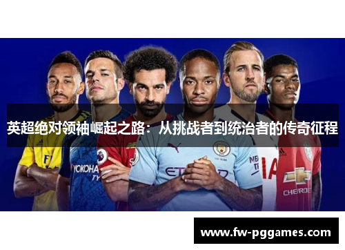 英超绝对领袖崛起之路：从挑战者到统治者的传奇征程