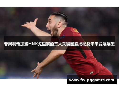 菲奥利奇加盟HNK戈里察的三大关键因素揭秘及未来发展展望 菲奥利奇加盟HNK戈里察的三大关键因素揭秘及未来发展展望