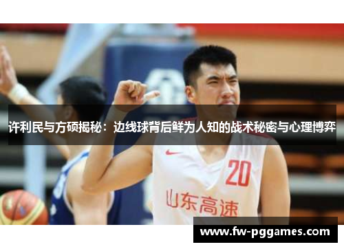 许利民与方硕揭秘:边线球背后鲜为人知的战术秘密与心理博弈 许利民与方硕揭秘:边线球背后鲜为人知的战术秘密与心理博弈
