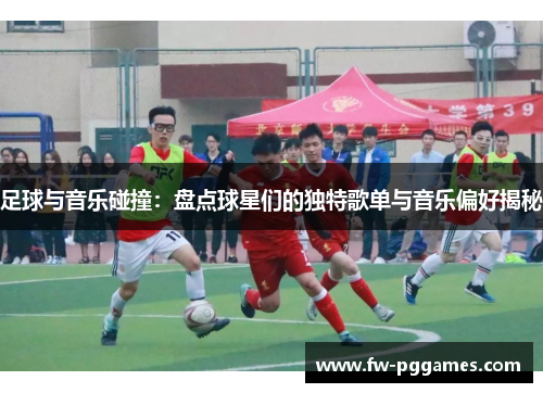 足球与音乐碰撞:盘点球星们的独特歌单与音乐偏好揭秘 足球与音乐碰撞:盘点球星们的独特歌单与音乐偏好揭秘