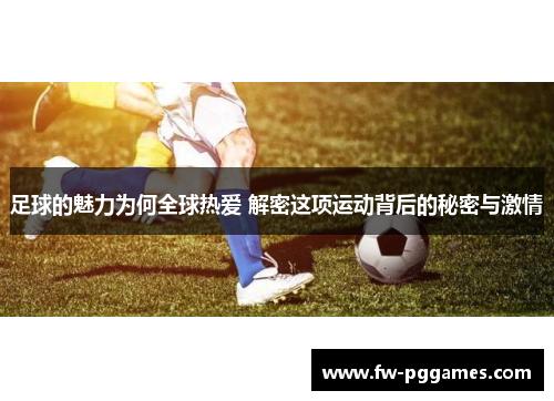 足球的魅力为何全球热爱 解密这项运动背后的秘密与激情 足球的魅力为何全球热爱 解密这项运动背后的秘密与激情