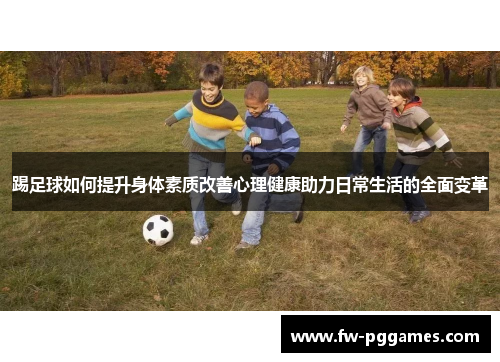 踢足球如何提升身体素质改善心理健康助力日常生活的全面变革 踢足球如何提升身体素质改善心理健康助力日常生活的全面变革