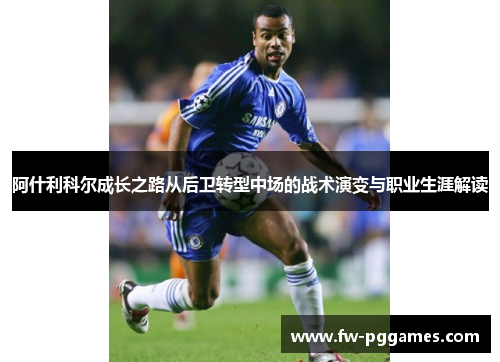 阿什利科尔成长之路从后卫转型中场的战术演变与职业生涯解读