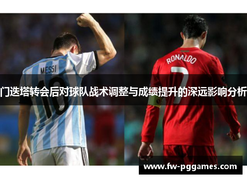 门迭塔转会后对球队战术调整与成绩提升的深远影响分析 门迭塔转会后对球队战术调整与成绩提升的深远影响分析