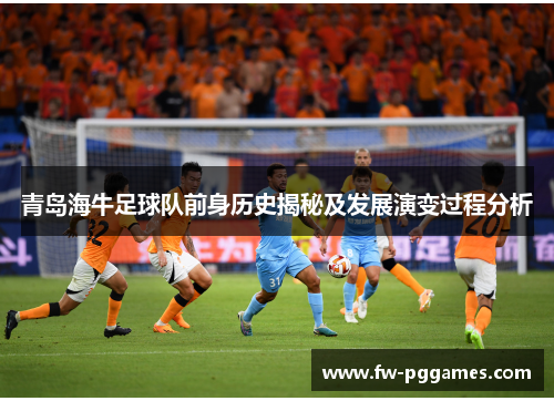 青岛海牛足球队前身历史揭秘及发展演变过程分析 青岛海牛足球队前身历史揭秘及发展演变过程分析
