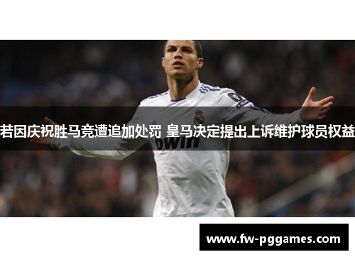 若因庆祝胜马竞遭追加处罚 皇马决定提出上诉维护球员权益
