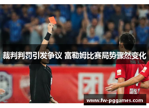 裁判判罚引发争议 富勒姆比赛局势骤然变化 裁判判罚引发争议 富勒姆比赛局势骤然变化