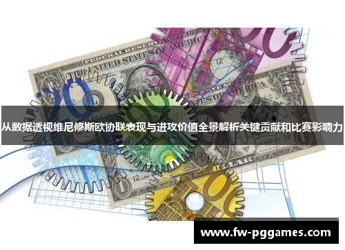 从数据透视维尼修斯欧协联表现与进攻价值全景解析关键贡献和比赛影响力 从数据透视维尼修斯欧协联表现与进攻价值全景解析关键贡献和比赛影响力