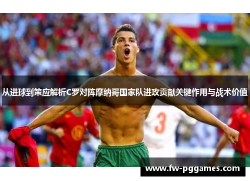 从进球到策应解析C罗对阵摩纳哥国家队进攻贡献关键作用与战术价值 从进球到策应解析C罗对阵摩纳哥国家队进攻贡献关键作用与战术价值