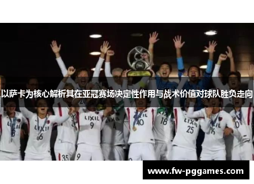 以萨卡为核心解析其在亚冠赛场决定性作用与战术价值对球队胜负走向