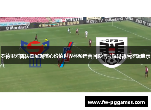 罗德里对阵法国展现核心价值世界杯预选赛回暖信号解码背后逻辑启示 罗德里对阵法国展现核心价值世界杯预选赛回暖信号解码背后逻辑启示