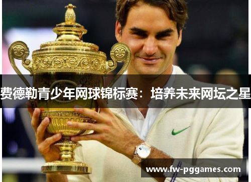 费德勒青少年网球锦标赛：培养未来网坛之星