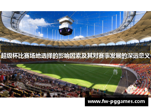 超级杯比赛场地选择的影响因素及其对赛事发展的深远意义 超级杯比赛场地选择的影响因素及其对赛事发展的深远意义