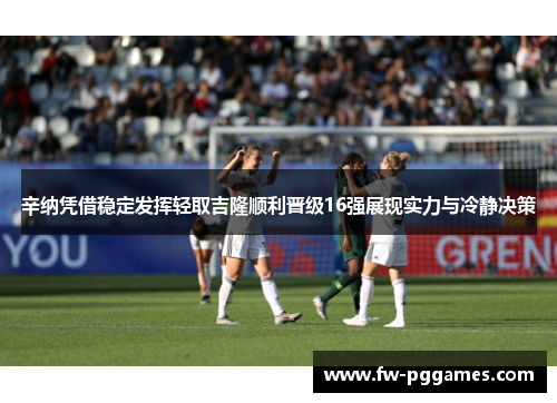 辛纳凭借稳定发挥轻取吉隆顺利晋级16强展现实力与冷静决策