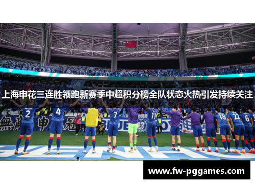 上海申花三连胜领跑新赛季中超积分榜全队状态火热引发持续关注 上海申花三连胜领跑新赛季中超积分榜全队状态火热引发持续关注
