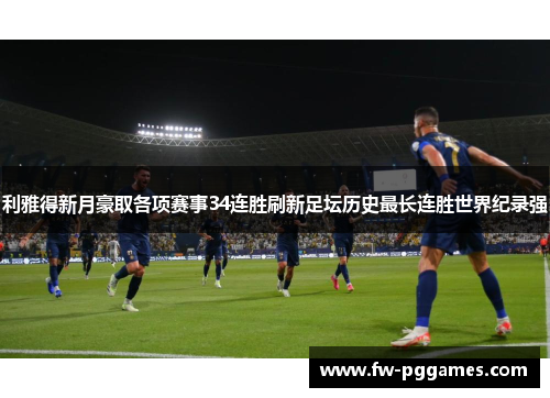 利雅得新月豪取各项赛事34连胜刷新足坛历史最长连胜世界纪录强 利雅得新月豪取各项赛事34连胜刷新足坛历史最长连胜世界纪录强