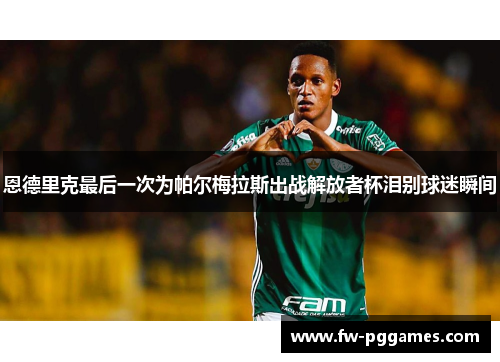恩德里克最后一次为帕尔梅拉斯出战解放者杯泪别球迷瞬间 恩德里克最后一次为帕尔梅拉斯出战解放者杯泪别球迷瞬间