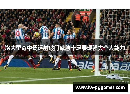 洛夫里奇中场远射破门威胁十足展现强大个人能力