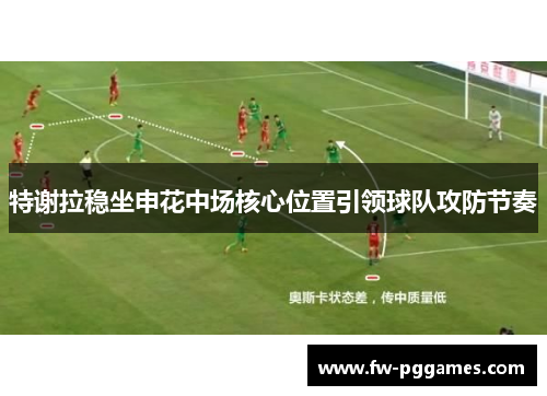 特谢拉稳坐申花中场核心位置引领球队攻防节奏