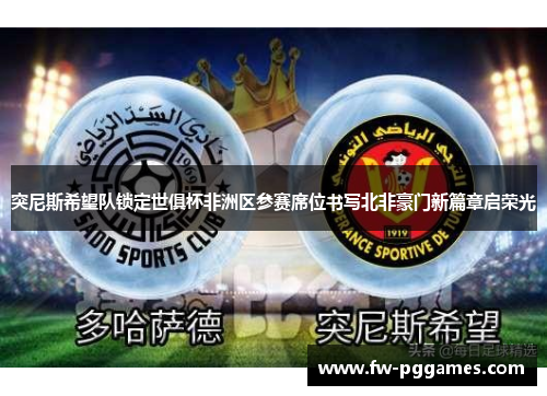 突尼斯希望队锁定世俱杯非洲区参赛席位书写北非豪门新篇章启荣光 突尼斯希望队锁定世俱杯非洲区参赛席位书写北非豪门新篇章启荣光