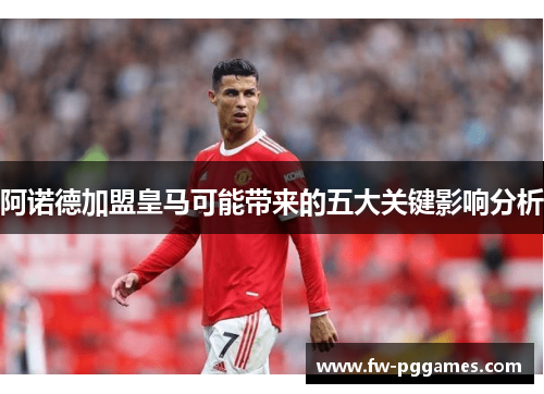 阿诺德加盟皇马可能带来的五大关键影响分析 阿诺德加盟皇马可能带来的五大关键影响分析