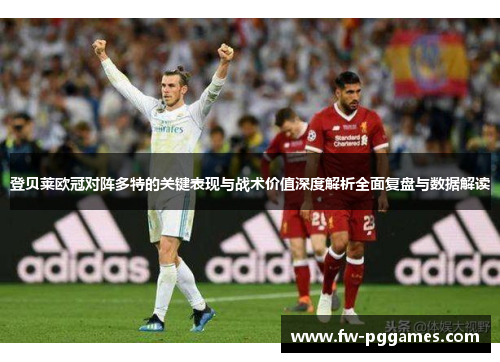 登贝莱欧冠对阵多特的关键表现与战术价值深度解析全面复盘与数据解读 登贝莱欧冠对阵多特的关键表现与战术价值深度解析全面复盘与数据解读